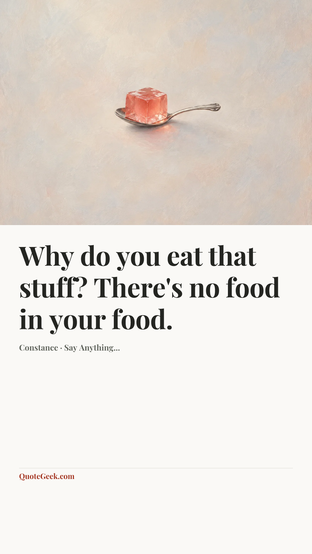 “Why do you eat that stuff? There's no food in your food.” — Constance · Say Anything.... Illustrated QuoteGeek card.