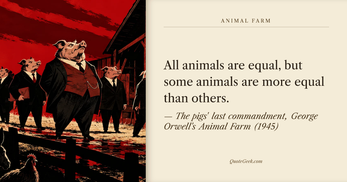 “All animals are equal, but some animals are more equal than others.” — The pigs' last commandment, George Orwell's Animal Farm (1945) · Animal Farm. Illustrated QuoteGeek card.