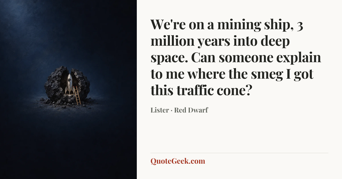 “We're on a mining ship, 3 million years into deep space. Can
someone explain to me where the smeg I got this traffic cone?” — Lister · Red Dwarf. Illustrated QuoteGeek card.