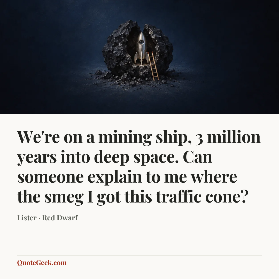 “We're on a mining ship, 3 million years into deep space. Can
someone explain to me where the smeg I got this traffic cone?” — Lister · Red Dwarf. Illustrated QuoteGeek card.