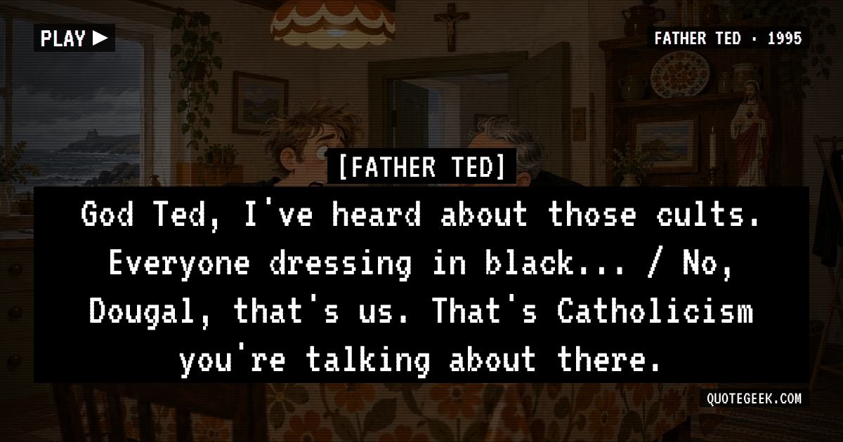 “God Ted, I've heard about those cults. Everyone dressing in black... / No, Dougal, that's us. That's Catholicism you're talking about there.” — Father Ted · Father Ted. Illustrated QuoteGeek card.