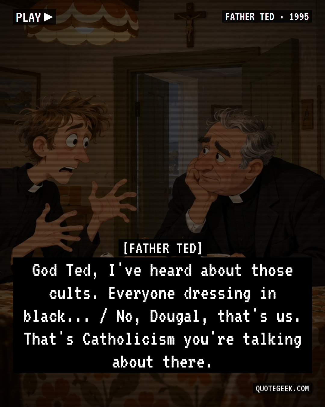 “God Ted, I've heard about those cults. Everyone dressing in black... / No, Dougal, that's us. That's Catholicism you're talking about there.” — Father Ted · Father Ted. Illustrated QuoteGeek card.