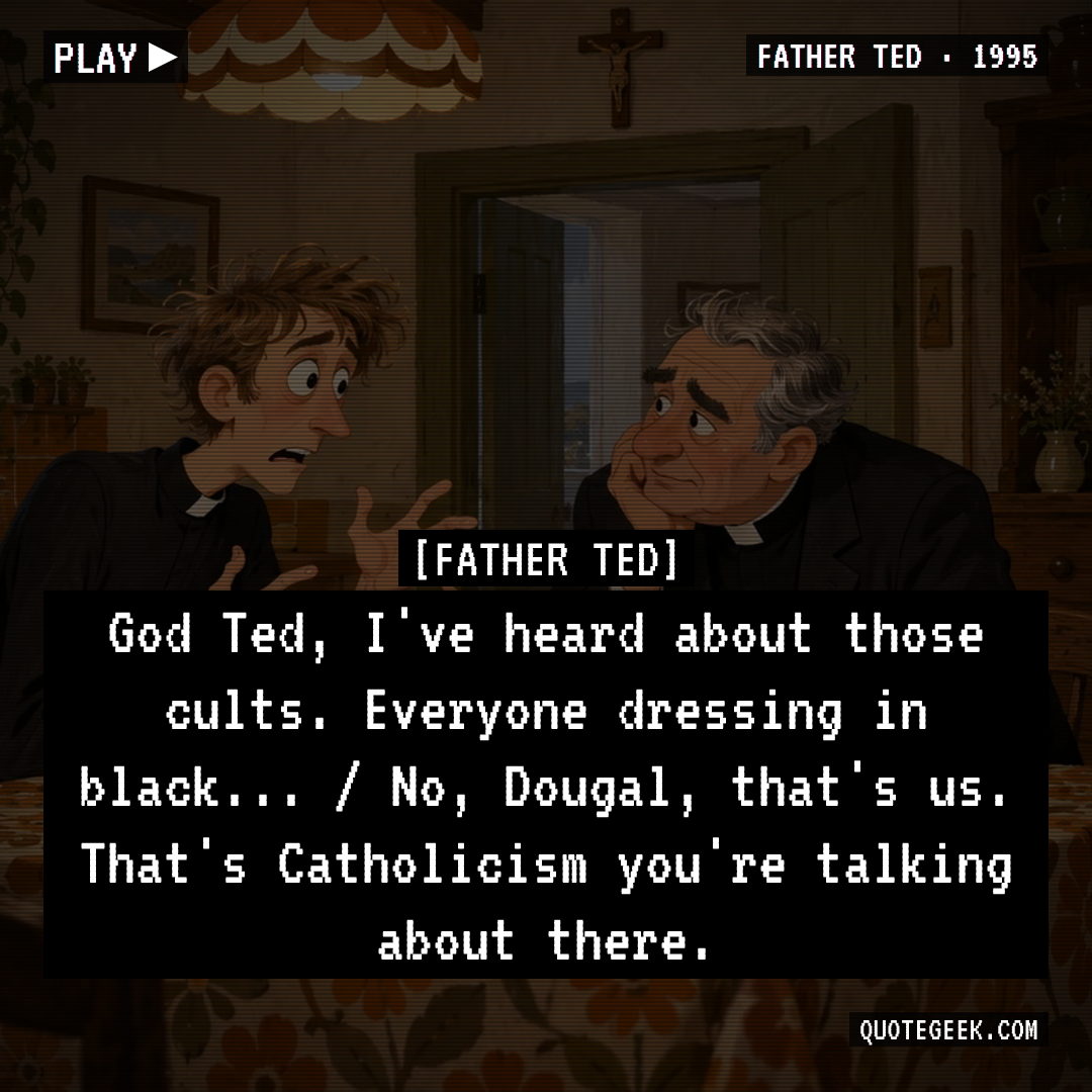 “God Ted, I've heard about those cults. Everyone dressing in black... / No, Dougal, that's us. That's Catholicism you're talking about there.” — Father Ted · Father Ted. Illustrated QuoteGeek card.
