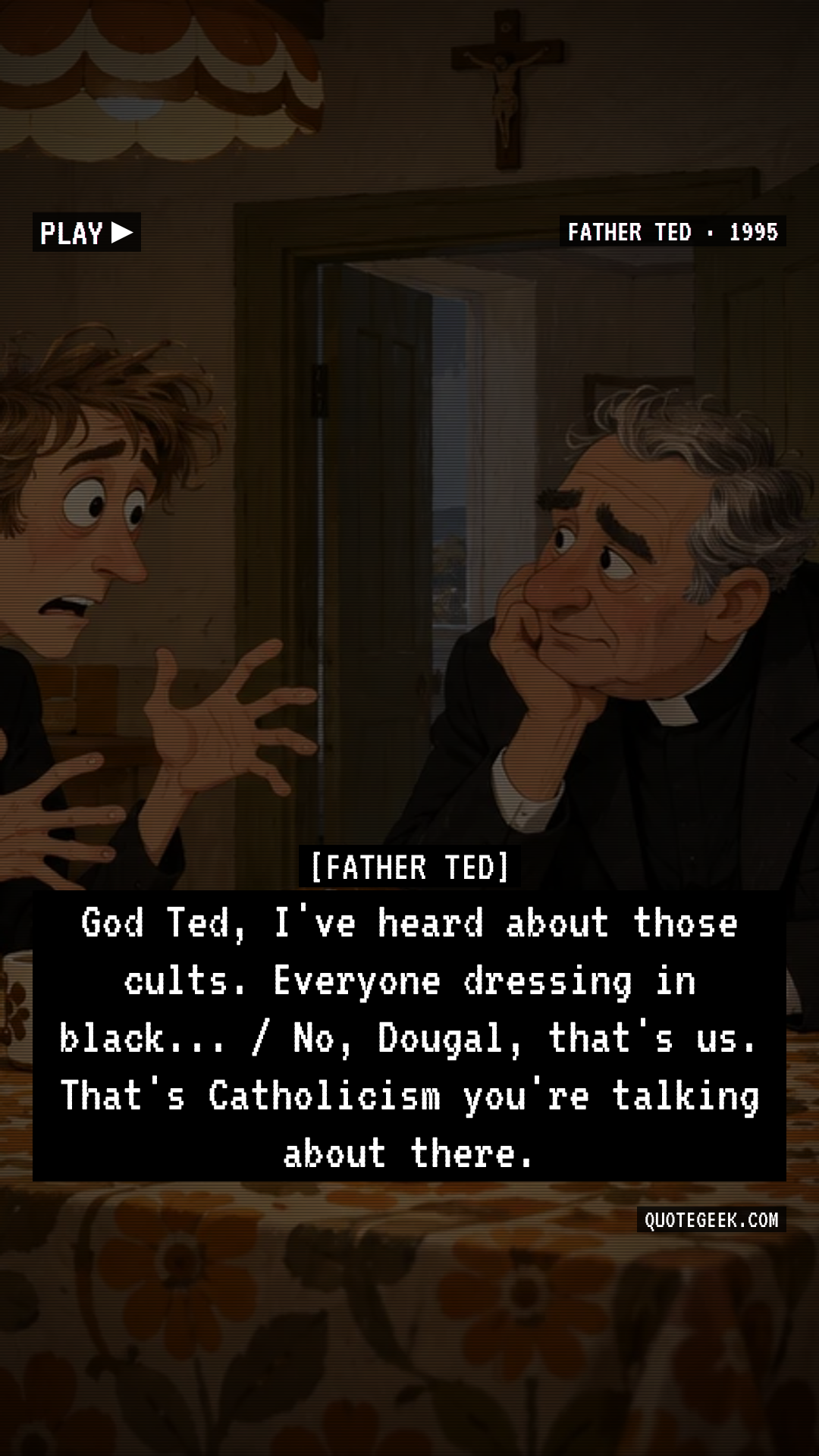 “God Ted, I've heard about those cults. Everyone dressing in black... / No, Dougal, that's us. That's Catholicism you're talking about there.” — Father Ted · Father Ted. Illustrated QuoteGeek card.