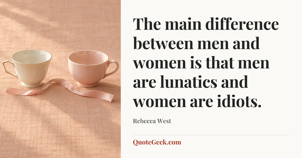 “The main difference between men and women is that men are lunatics and women are idiots.” — Rebecca West. Illustrated QuoteGeek card.