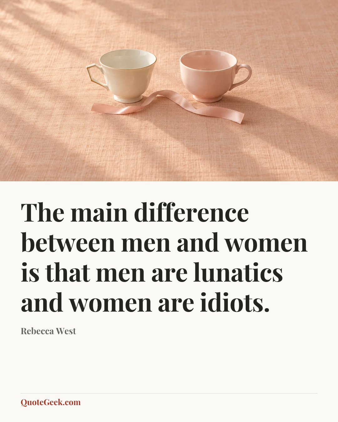 “The main difference between men and women is that men are lunatics and women are idiots.” — Rebecca West. Illustrated QuoteGeek card.