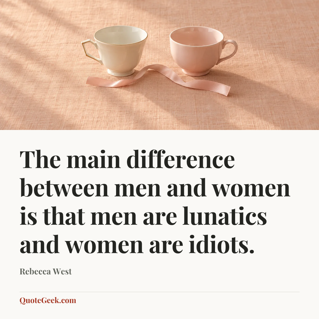 “The main difference between men and women is that men are lunatics and women are idiots.” — Rebecca West. Illustrated QuoteGeek card.