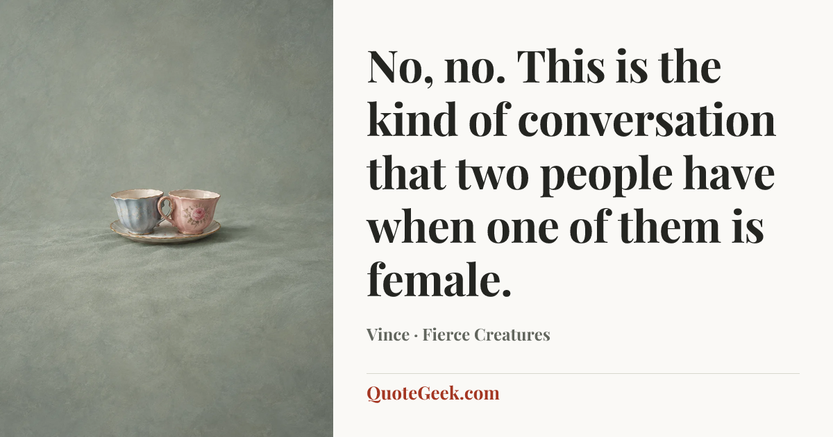 “No, no. This is the kind of conversation that two people have when one of them is female.” — Vince · Fierce Creatures. Illustrated QuoteGeek card.