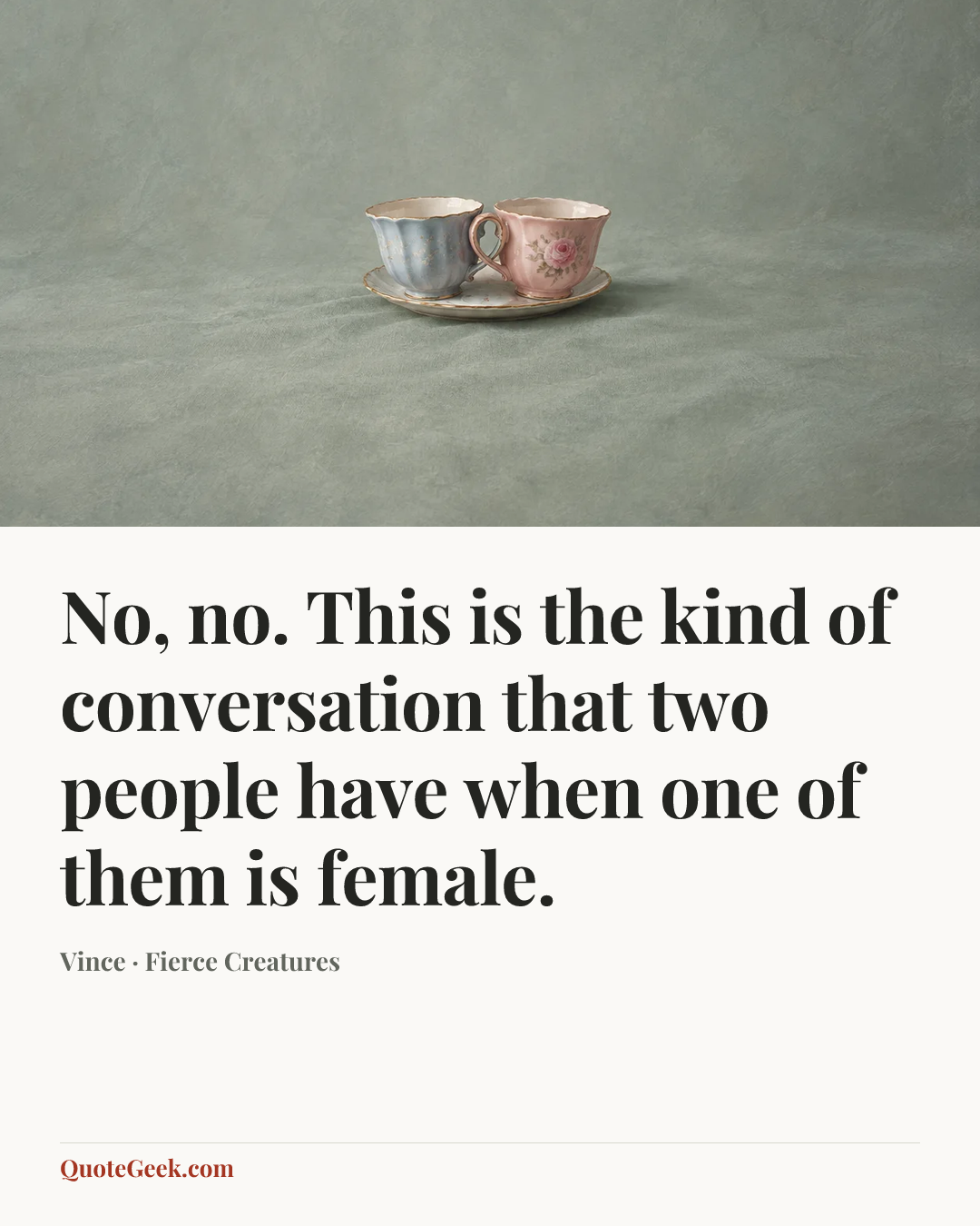 “No, no. This is the kind of conversation that two people have when one of them is female.” — Vince · Fierce Creatures. Illustrated QuoteGeek card.