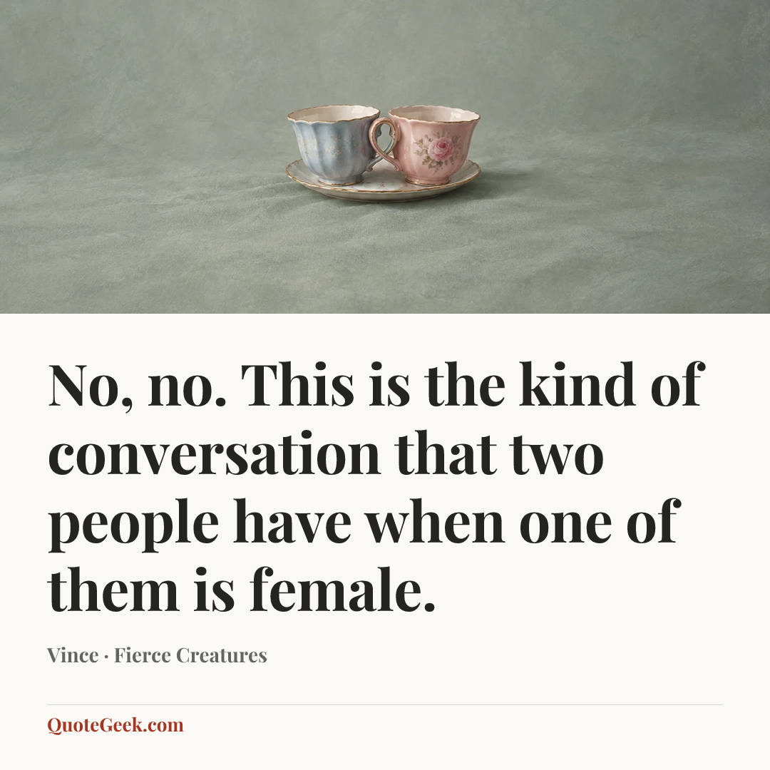 “No, no. This is the kind of conversation that two people have when one of them is female.” — Vince · Fierce Creatures. Illustrated QuoteGeek card.