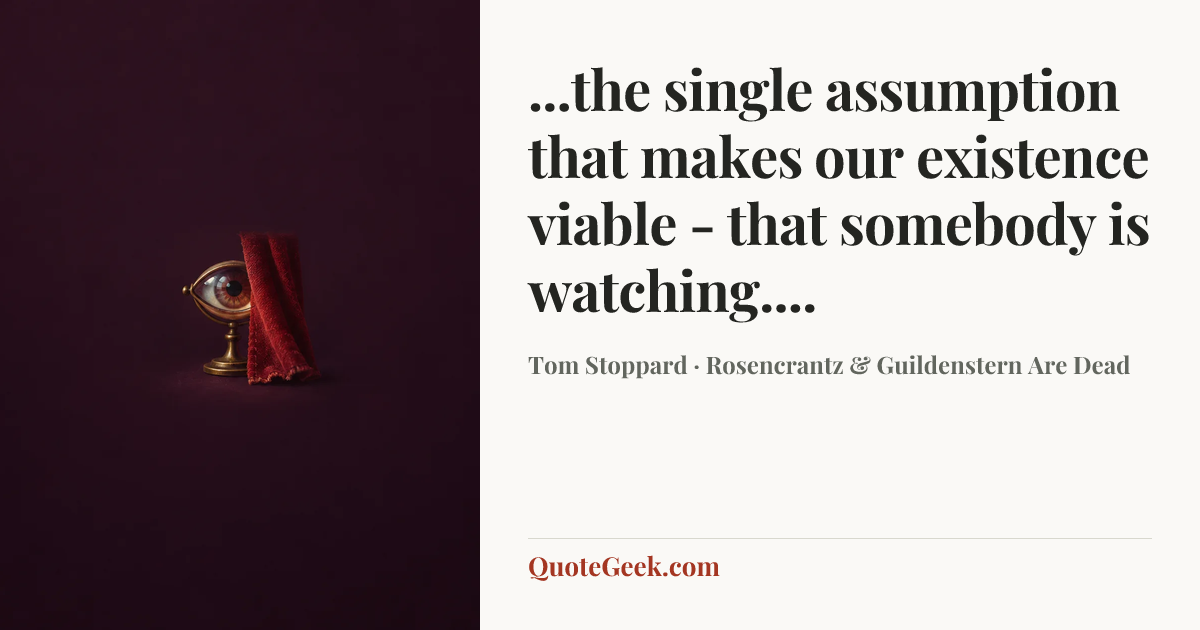 “...the single assumption that makes our existence viable - that somebody is watching....” — Tom Stoppard · Rosencrantz & Guildenstern Are Dead. Illustrated QuoteGeek card.