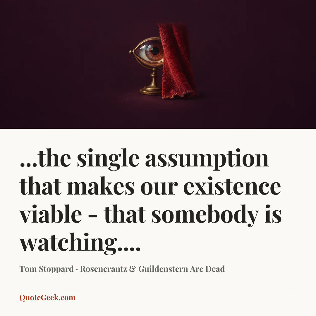 “...the single assumption that makes our existence viable - that somebody is watching....” — Tom Stoppard · Rosencrantz & Guildenstern Are Dead. Illustrated QuoteGeek card.