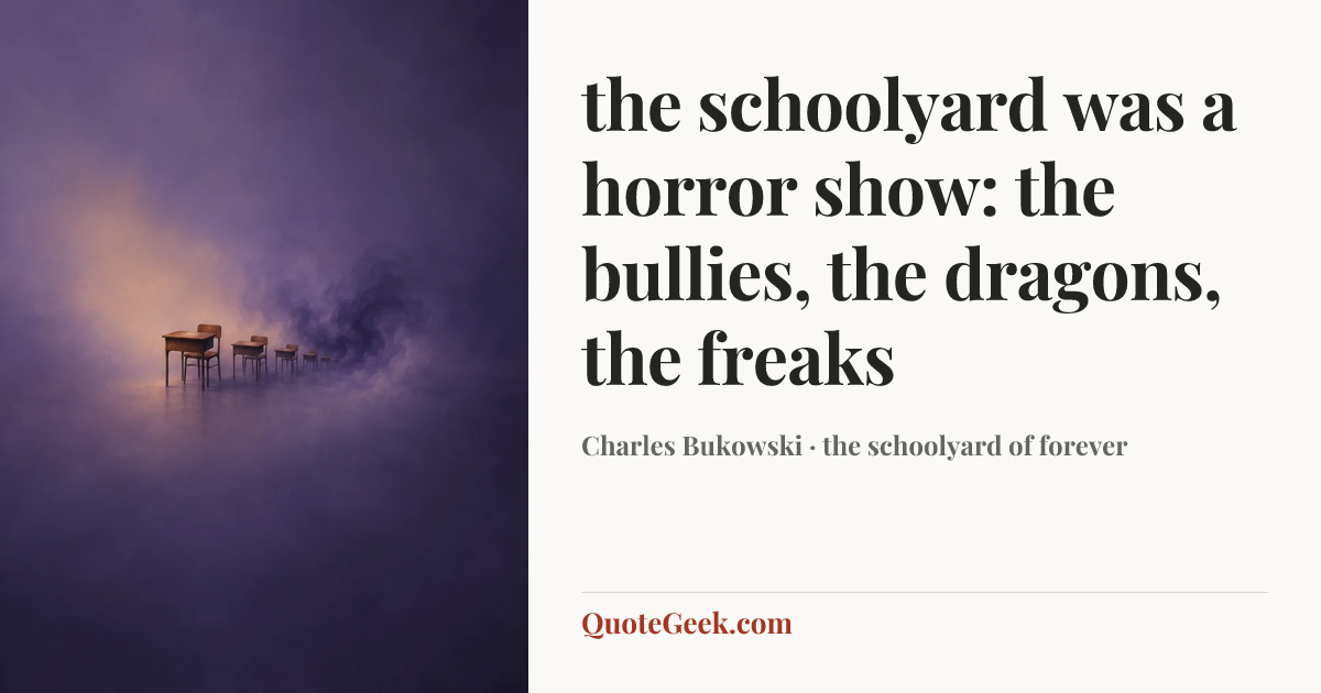 “the schoolyard was a horror show: the bullies, the dragons, the
freaks” — Charles Bukowski · the schoolyard of forever. Illustrated QuoteGeek card.