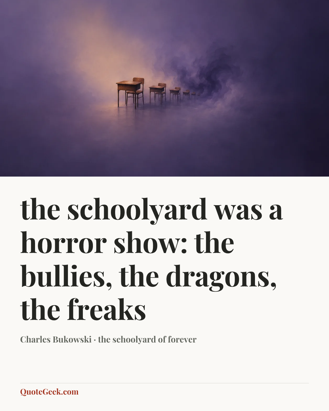 “the schoolyard was a horror show: the bullies, the dragons, the
freaks” — Charles Bukowski · the schoolyard of forever. Illustrated QuoteGeek card.