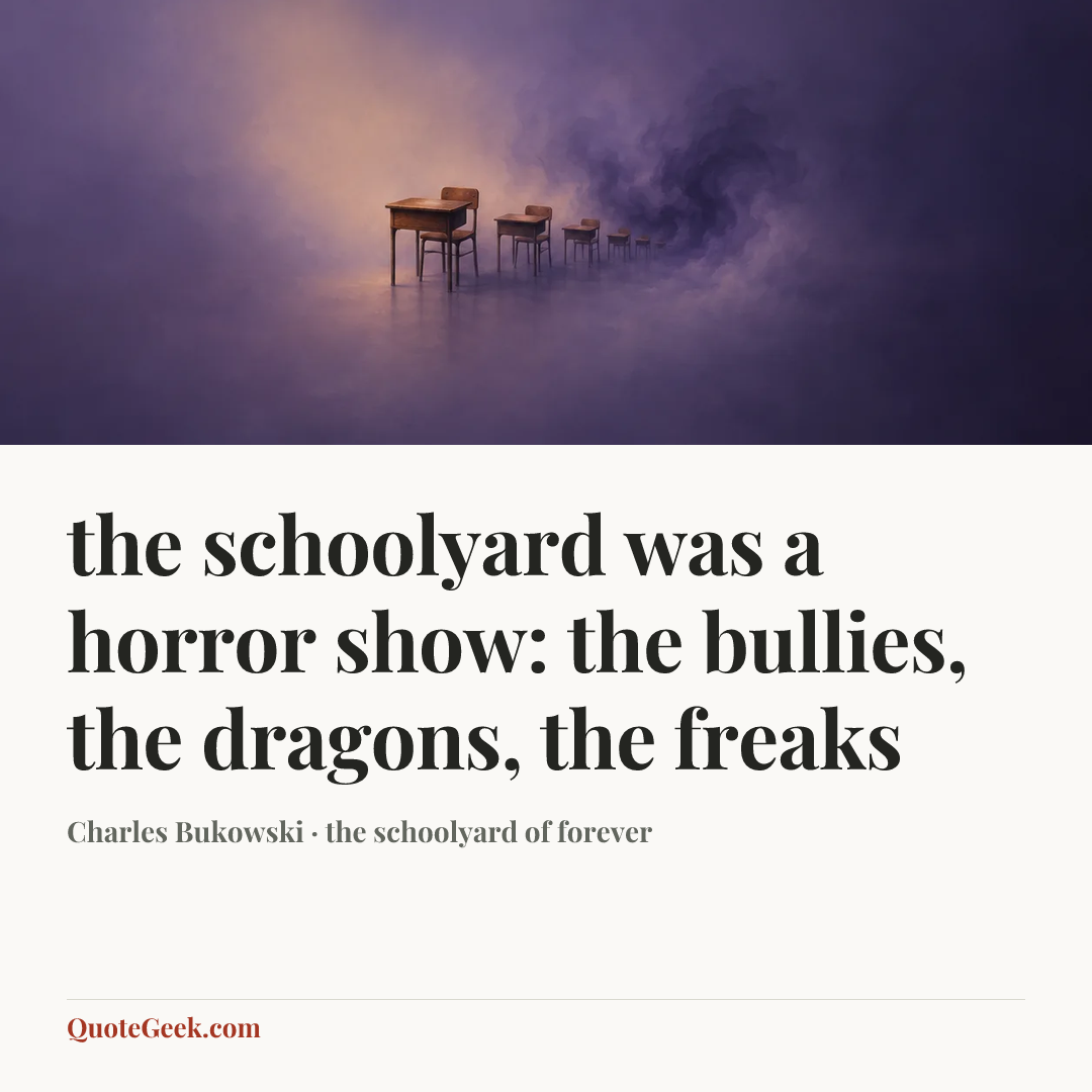 “the schoolyard was a horror show: the bullies, the dragons, the
freaks” — Charles Bukowski · the schoolyard of forever. Illustrated QuoteGeek card.