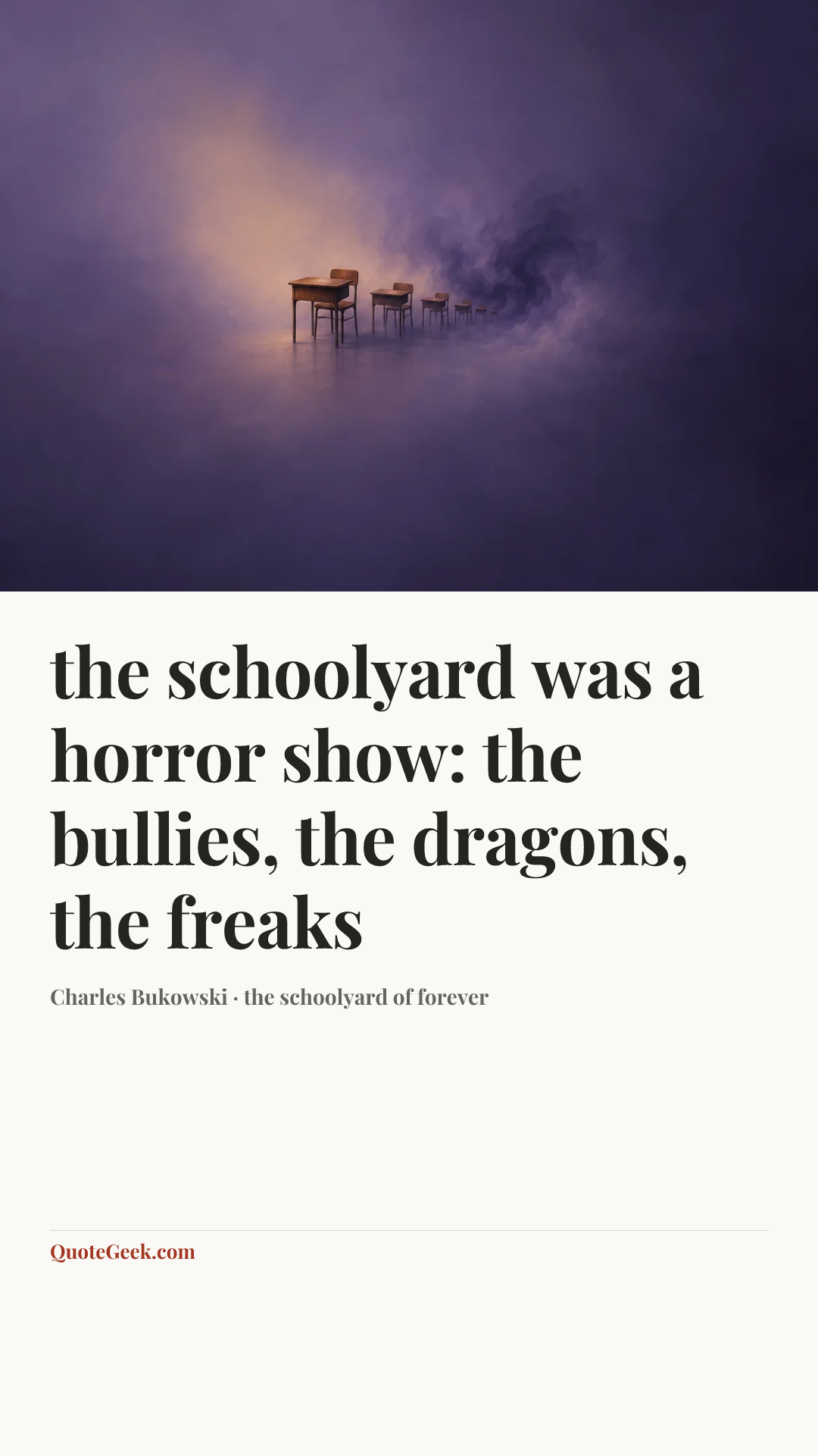 “the schoolyard was a horror show: the bullies, the dragons, the
freaks” — Charles Bukowski · the schoolyard of forever. Illustrated QuoteGeek card.