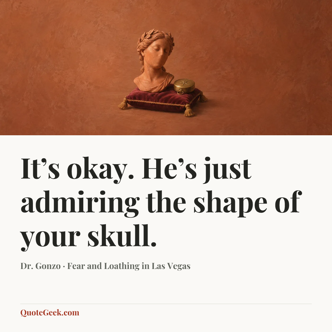 “It’s okay. He’s just admiring the shape of your skull.” — Dr. Gonzo · Fear and Loathing in Las Vegas. Illustrated QuoteGeek card.