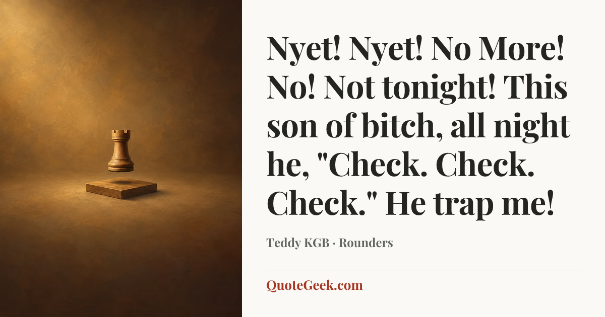 “Nyet! Nyet! No More! No! Not tonight! This son of bitch, all night he, "Check. Check. Check." He trap me!” — Teddy KGB · Rounders. Illustrated QuoteGeek card.