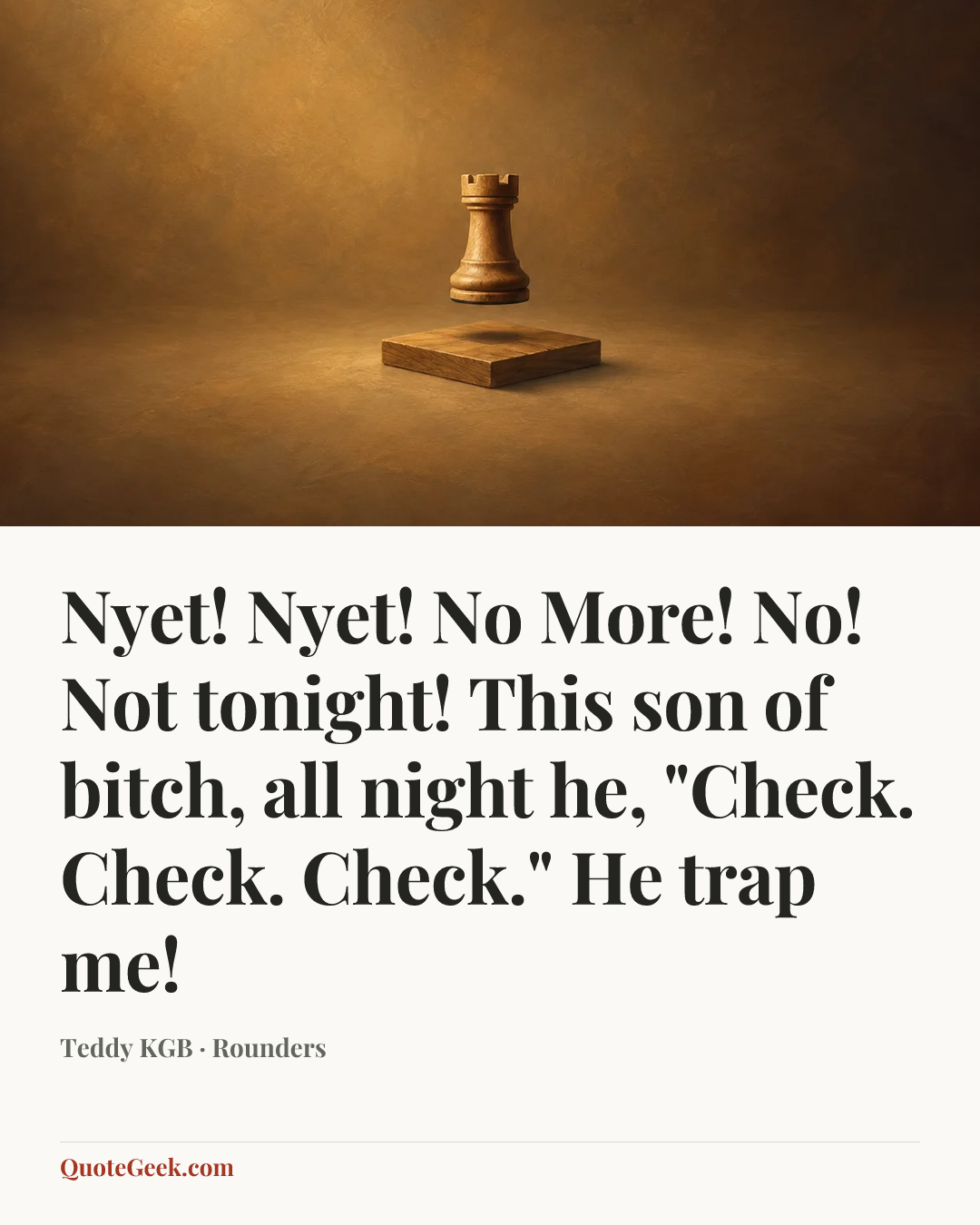 “Nyet! Nyet! No More! No! Not tonight! This son of bitch, all night he, "Check. Check. Check." He trap me!” — Teddy KGB · Rounders. Illustrated QuoteGeek card.
