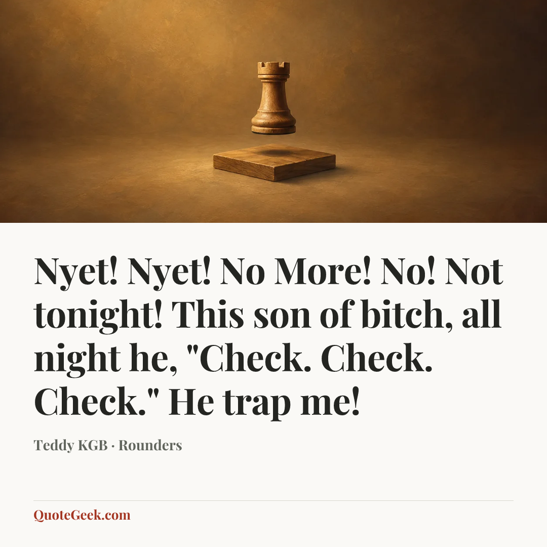 “Nyet! Nyet! No More! No! Not tonight! This son of bitch, all night he, "Check. Check. Check." He trap me!” — Teddy KGB · Rounders. Illustrated QuoteGeek card.