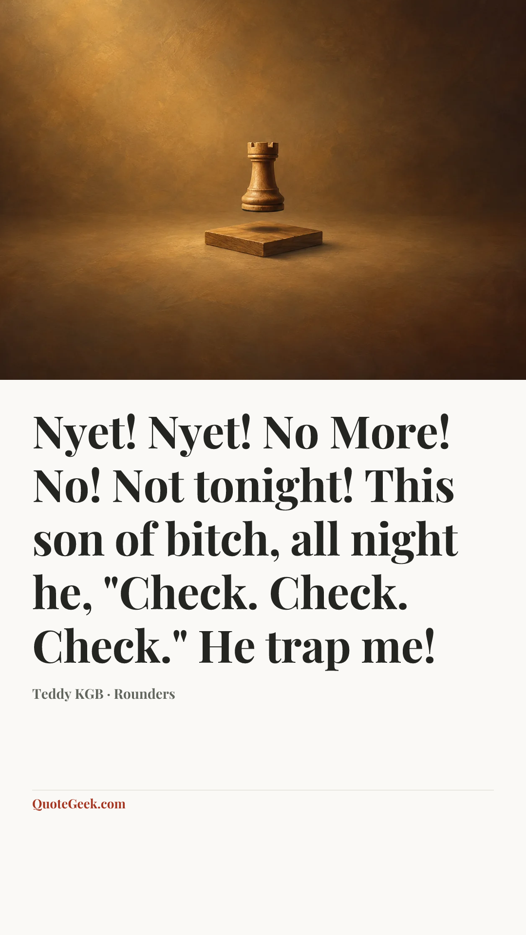“Nyet! Nyet! No More! No! Not tonight! This son of bitch, all night he, "Check. Check. Check." He trap me!” — Teddy KGB · Rounders. Illustrated QuoteGeek card.
