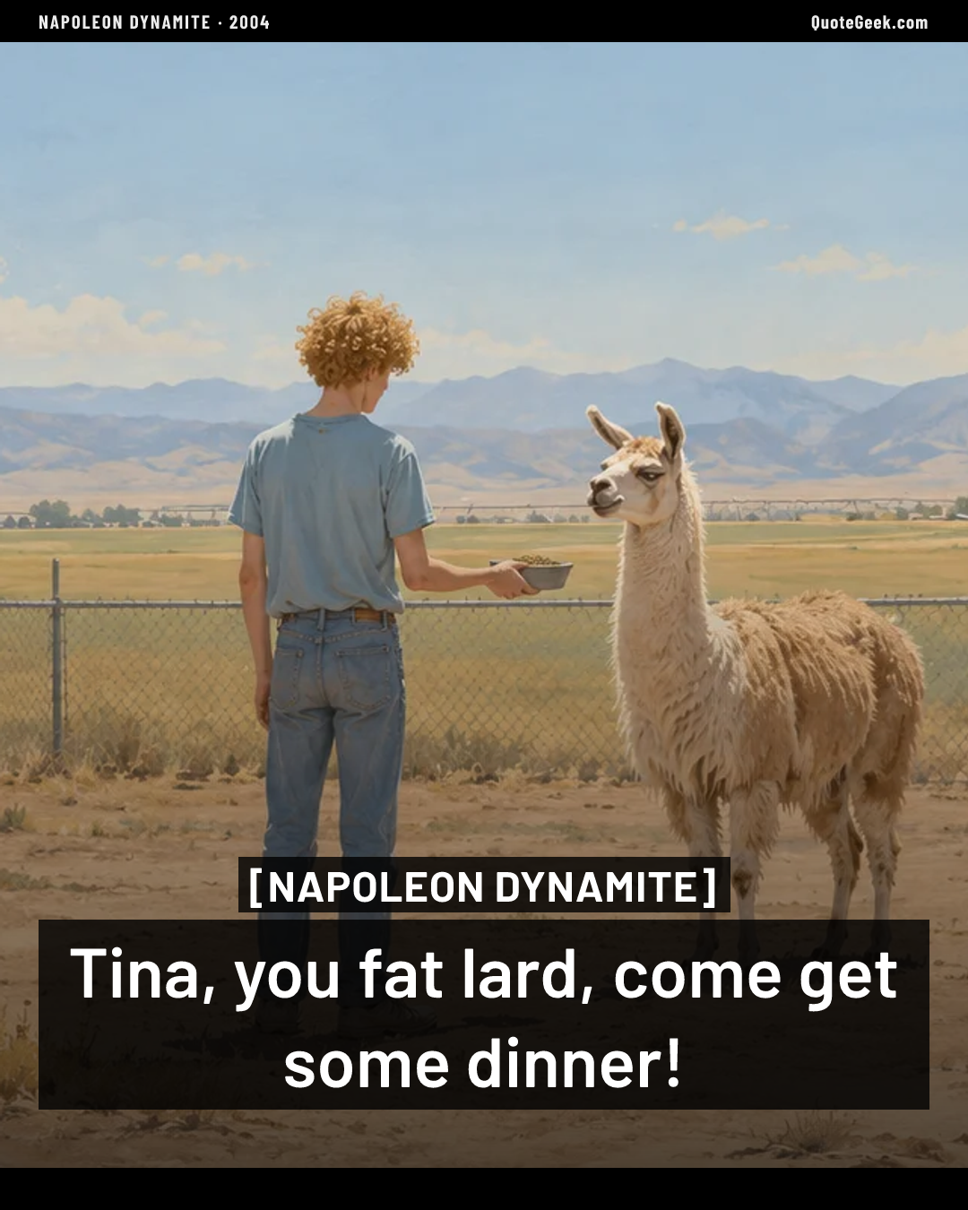 “Tina, you fat lard, come get some dinner!” — Napoleon Dynamite. Illustrated QuoteGeek card.