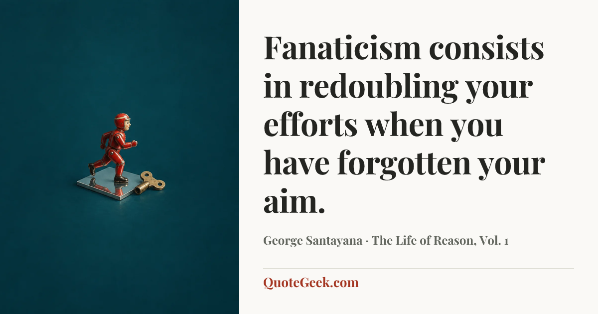 “Fanaticism consists in redoubling your efforts when you have forgotten your aim.” — George Santayana · The Life of Reason, Vol. 1. Illustrated QuoteGeek card.