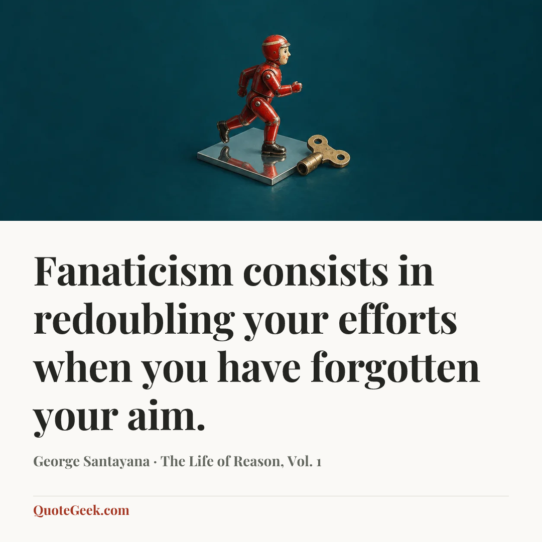 “Fanaticism consists in redoubling your efforts when you have forgotten your aim.” — George Santayana · The Life of Reason, Vol. 1. Illustrated QuoteGeek card.