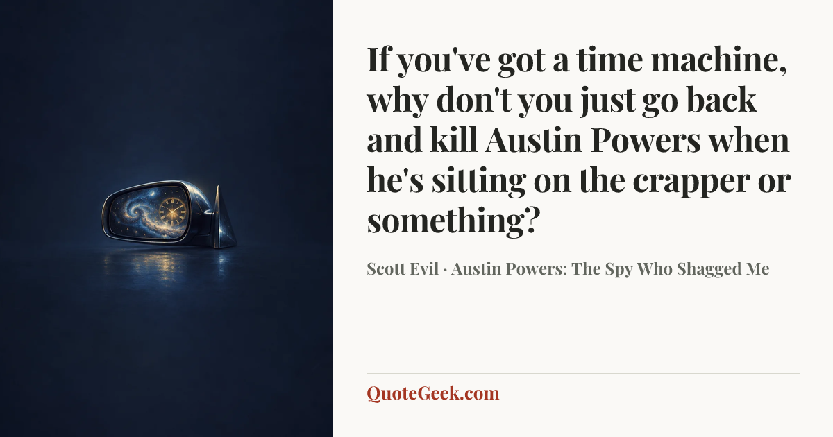 “If you've got a time machine, why don't you just go back and kill Austin Powers when he's sitting on the crapper or something?” — Scott Evil · Austin Powers: The Spy Who Shagged Me. Illustrated QuoteGeek card.