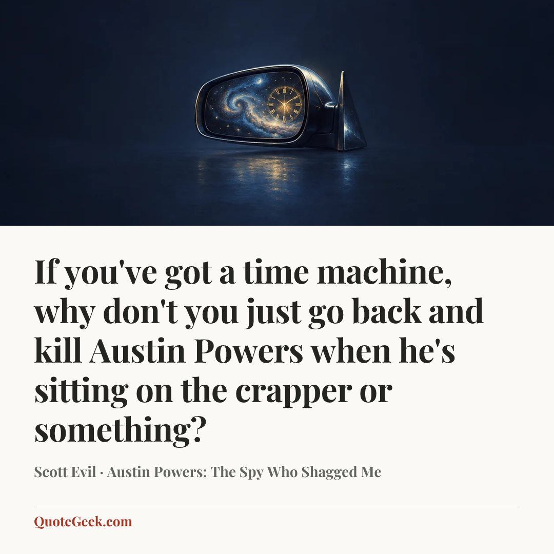 “If you've got a time machine, why don't you just go back and kill Austin Powers when he's sitting on the crapper or something?” — Scott Evil · Austin Powers: The Spy Who Shagged Me. Illustrated QuoteGeek card.