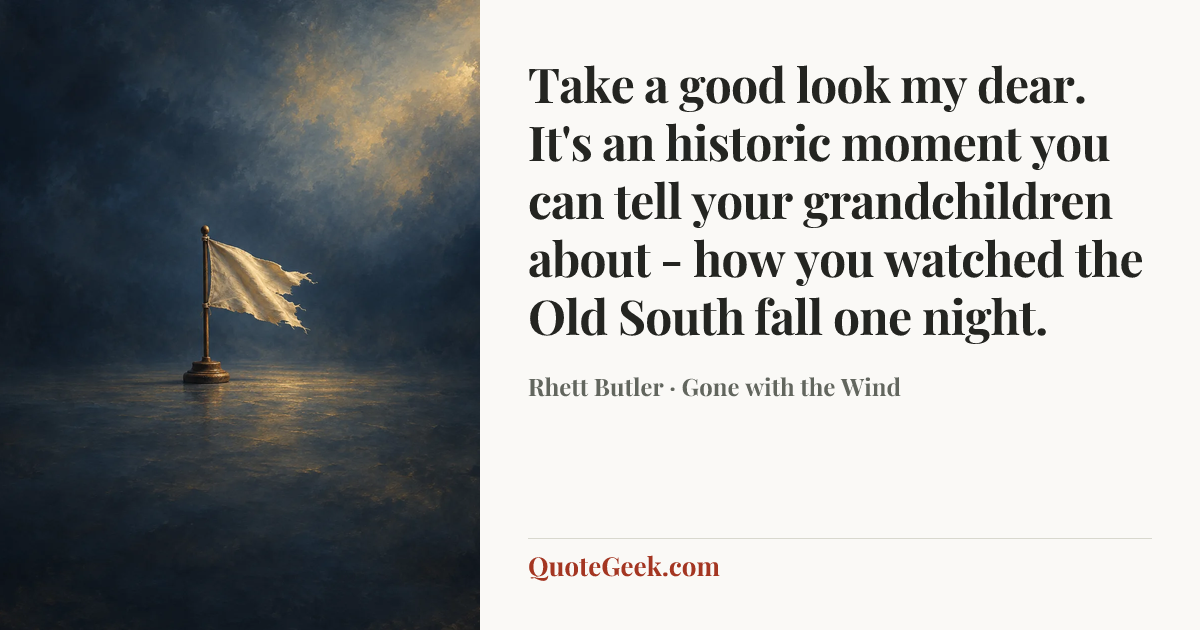 “Take a good look my dear. It's an historic moment you can tell your grandchildren about - how you watched the Old South fall one night.” — Rhett Butler · Gone with the Wind. Illustrated QuoteGeek card.