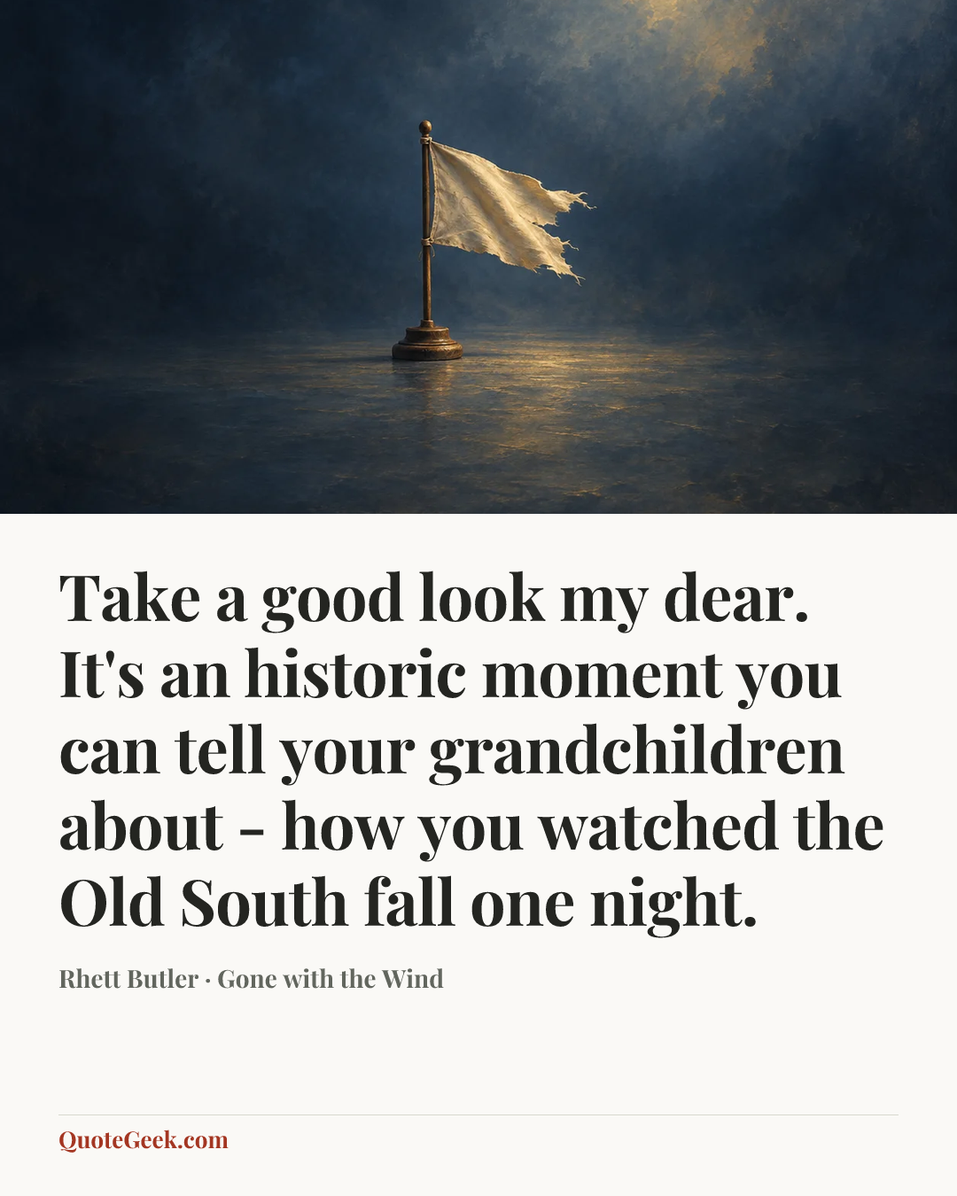 “Take a good look my dear. It's an historic moment you can tell your grandchildren about - how you watched the Old South fall one night.” — Rhett Butler · Gone with the Wind. Illustrated QuoteGeek card.
