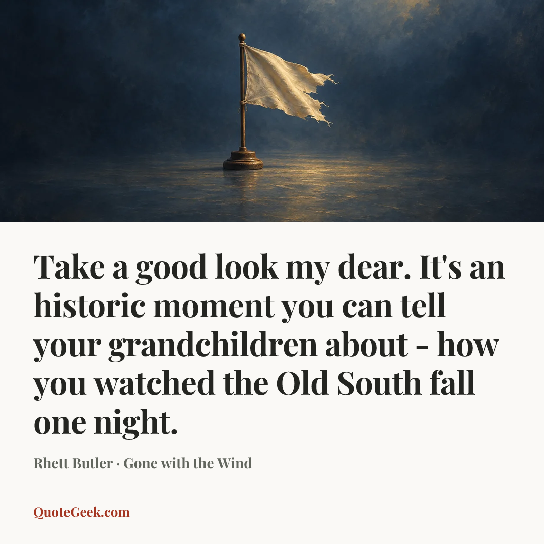 “Take a good look my dear. It's an historic moment you can tell your grandchildren about - how you watched the Old South fall one night.” — Rhett Butler · Gone with the Wind. Illustrated QuoteGeek card.