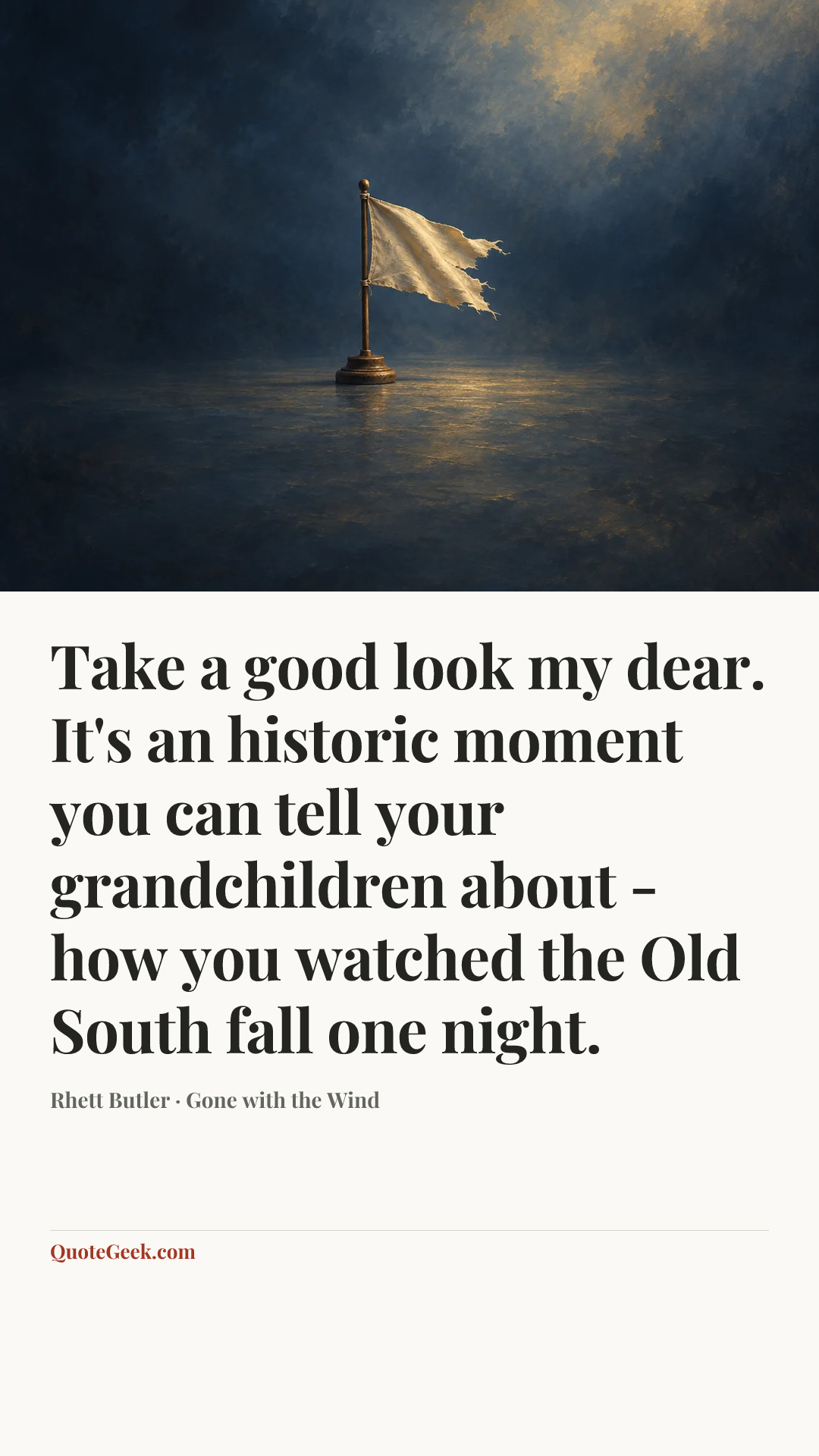 “Take a good look my dear. It's an historic moment you can tell your grandchildren about - how you watched the Old South fall one night.” — Rhett Butler · Gone with the Wind. Illustrated QuoteGeek card.