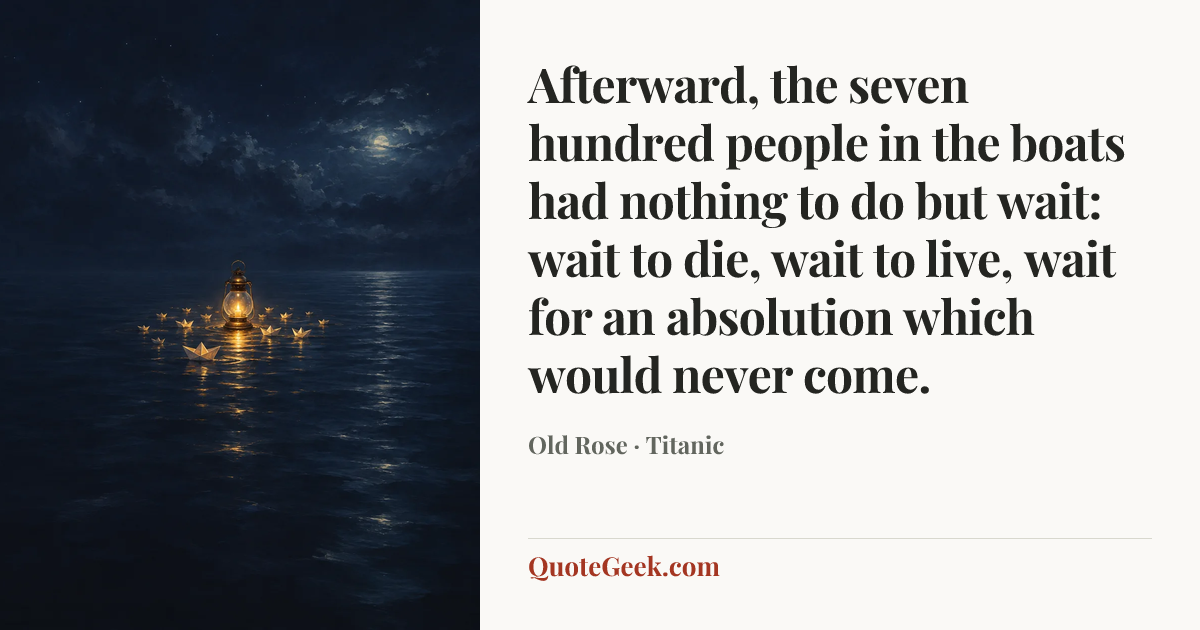 “Afterward, the seven hundred people in the boats had nothing to do but wait: wait to die, wait to live, wait for an absolution which would never come.” — Old Rose · Titanic. Illustrated QuoteGeek card.