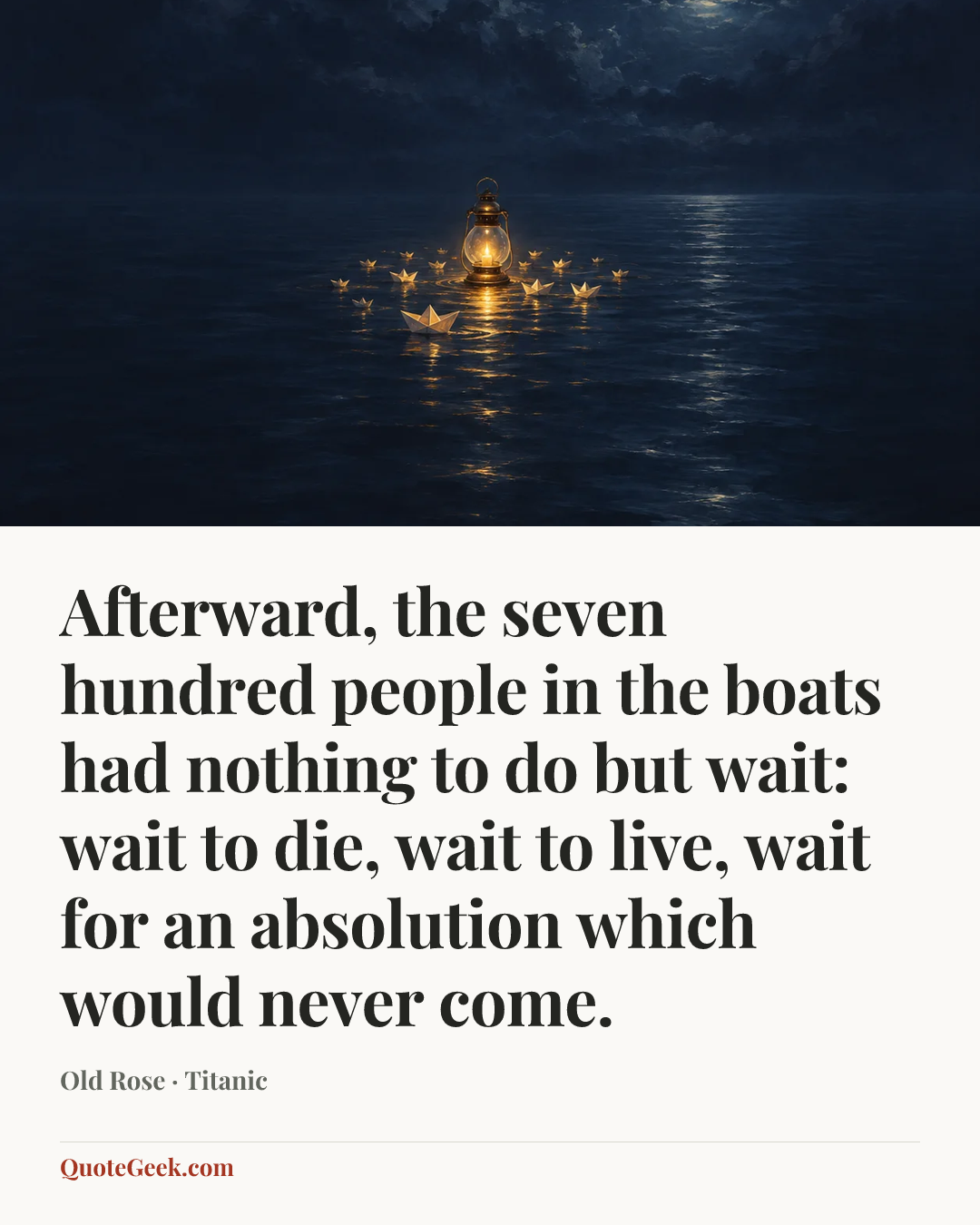 “Afterward, the seven hundred people in the boats had nothing to do but wait: wait to die, wait to live, wait for an absolution which would never come.” — Old Rose · Titanic. Illustrated QuoteGeek card.