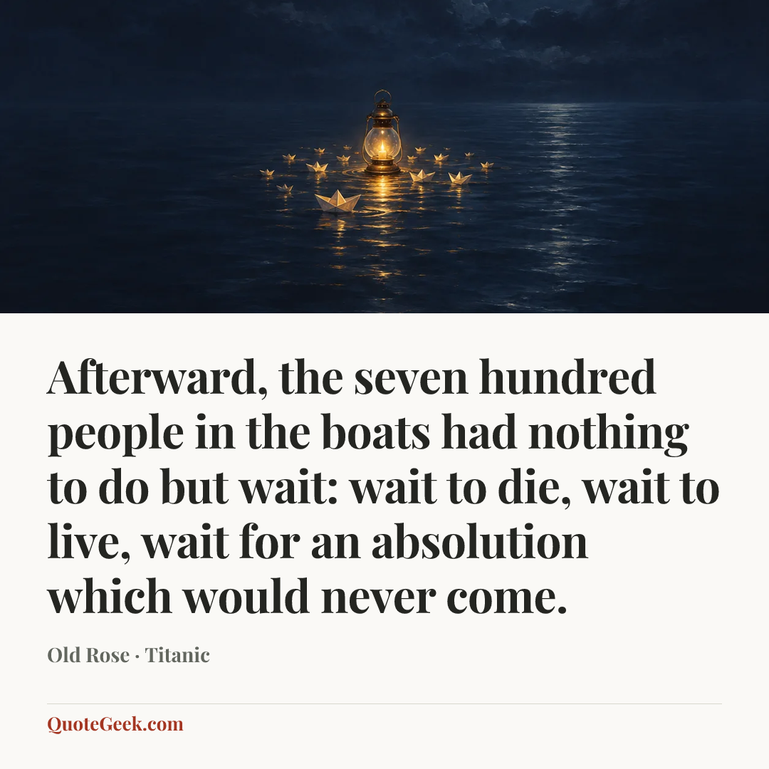 “Afterward, the seven hundred people in the boats had nothing to do but wait: wait to die, wait to live, wait for an absolution which would never come.” — Old Rose · Titanic. Illustrated QuoteGeek card.