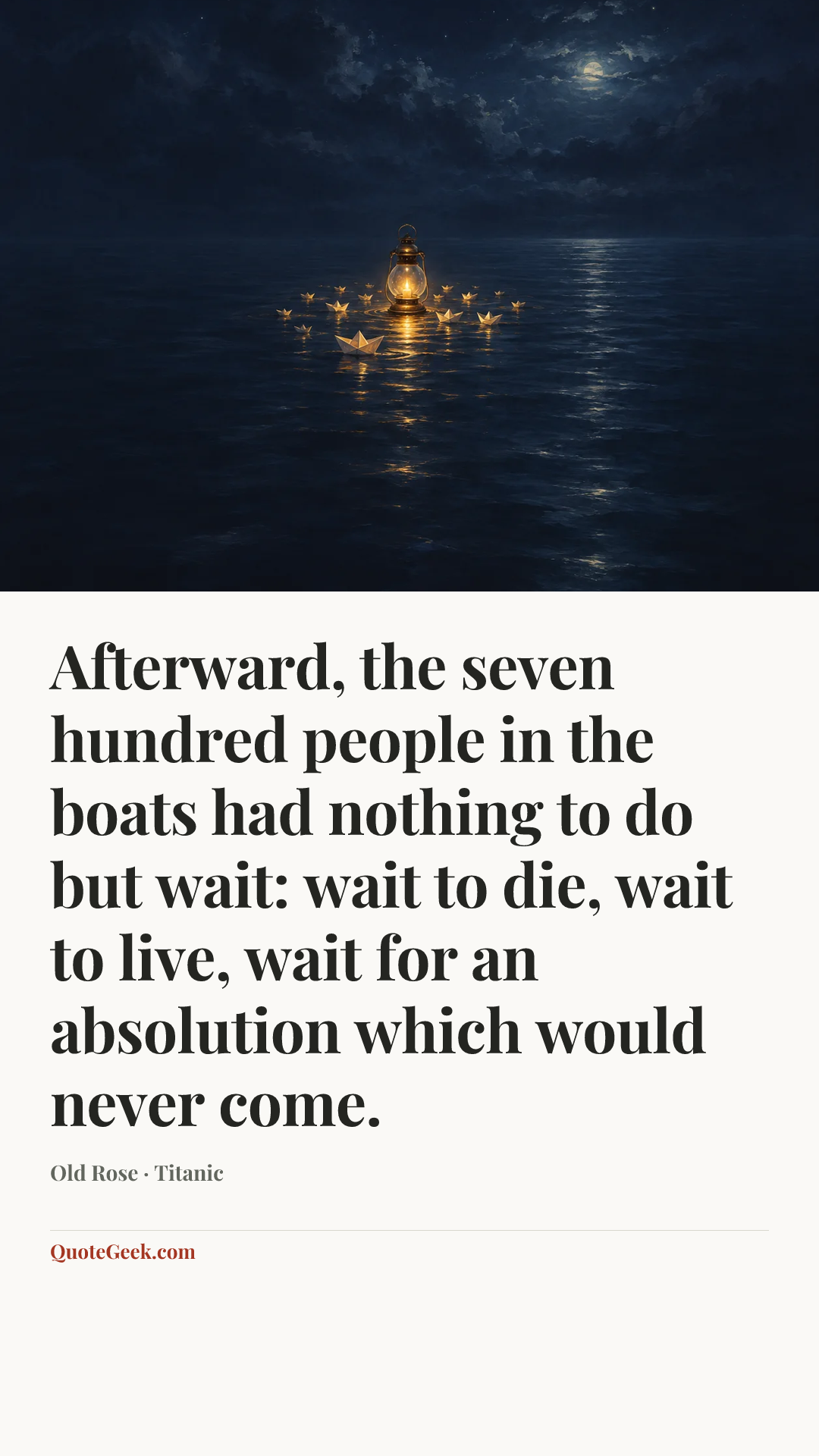 “Afterward, the seven hundred people in the boats had nothing to do but wait: wait to die, wait to live, wait for an absolution which would never come.” — Old Rose · Titanic. Illustrated QuoteGeek card.