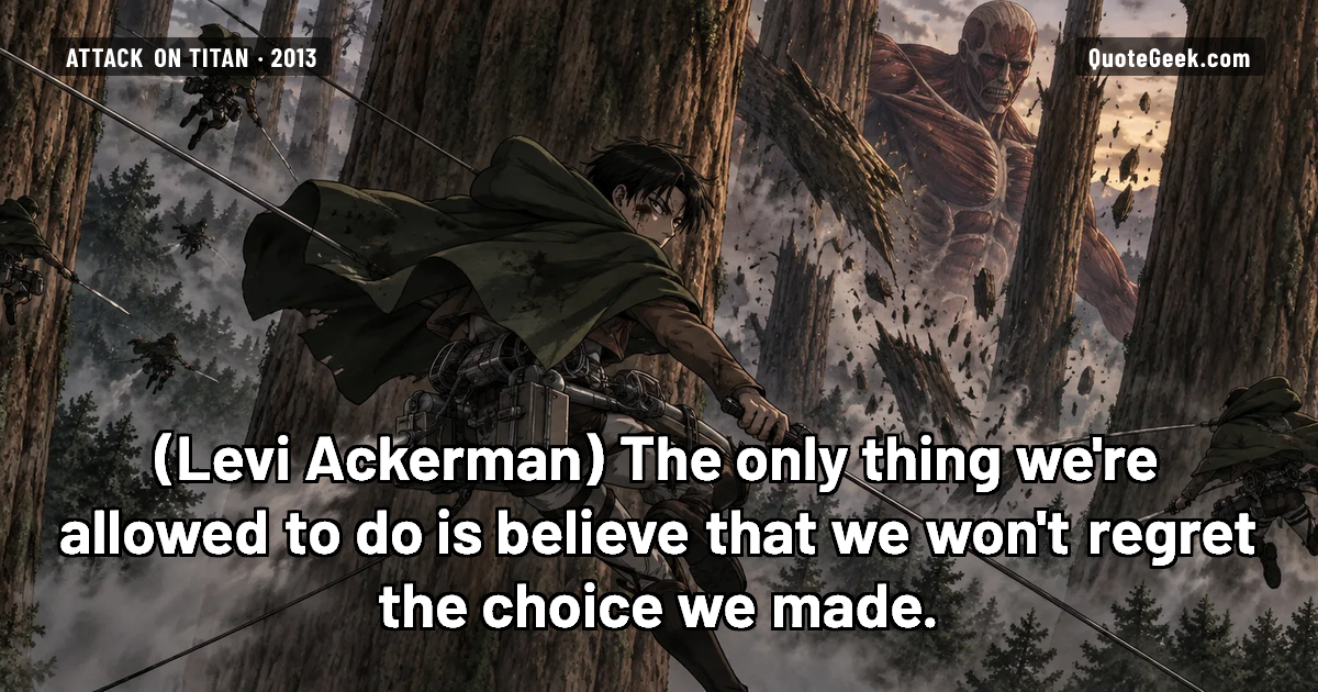 “The only thing we're allowed to do is believe that we won't regret the choice we made.” — Levi Ackerman · Attack on Titan. Illustrated QuoteGeek card.