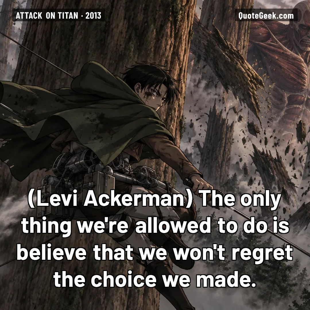 “The only thing we're allowed to do is believe that we won't regret the choice we made.” — Levi Ackerman · Attack on Titan. Illustrated QuoteGeek card.