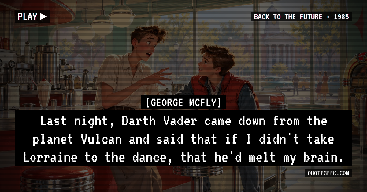 “Last night, Darth Vader came down from the planet Vulcan and said that if I didn't take Lorraine to the dance, that he'd melt my brain.” — George McFly · Back to the Future. Illustrated QuoteGeek card.