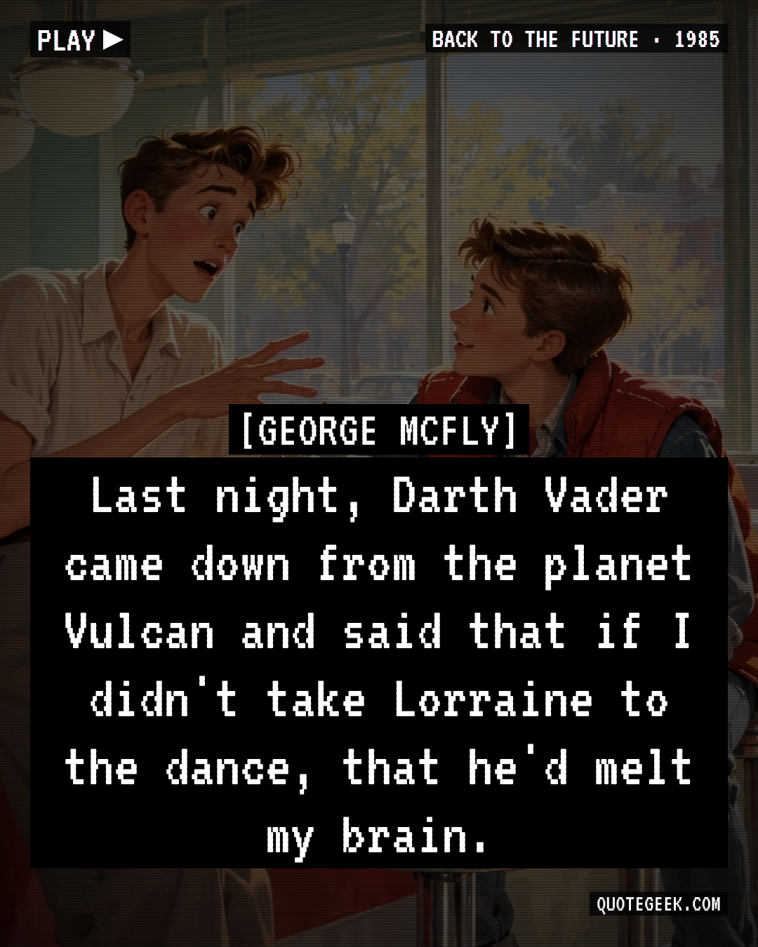“Last night, Darth Vader came down from the planet Vulcan and said that if I didn't take Lorraine to the dance, that he'd melt my brain.” — George McFly · Back to the Future. Illustrated QuoteGeek card.