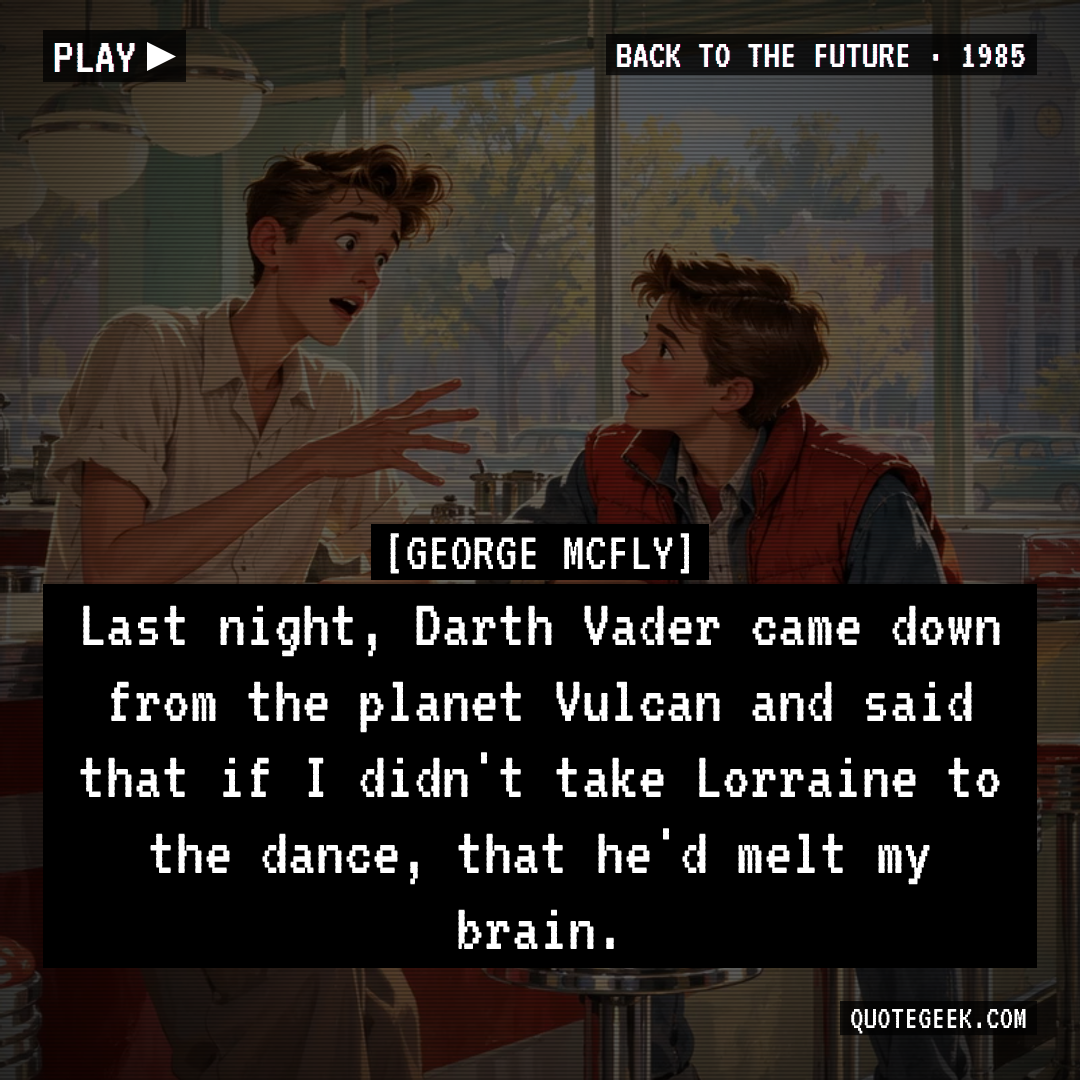 “Last night, Darth Vader came down from the planet Vulcan and said that if I didn't take Lorraine to the dance, that he'd melt my brain.” — George McFly · Back to the Future. Illustrated QuoteGeek card.