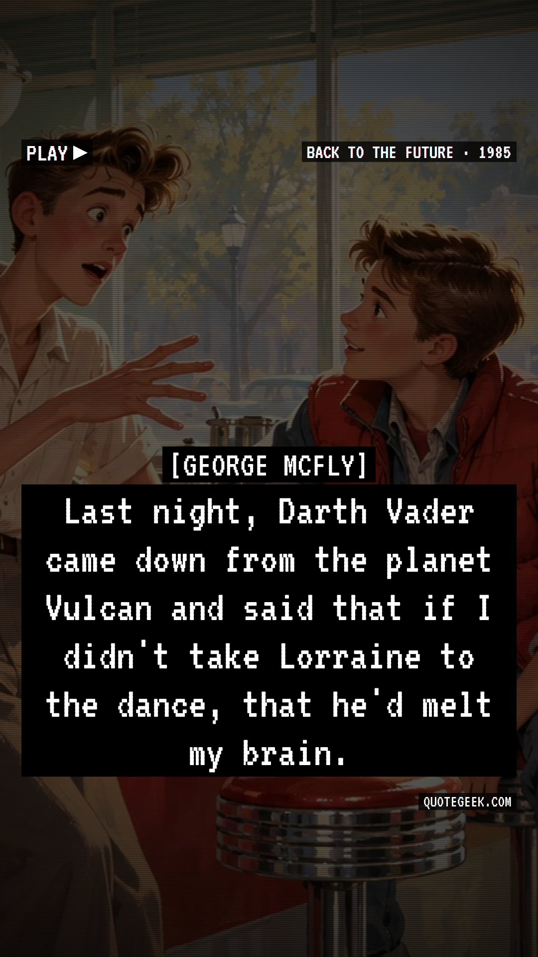 “Last night, Darth Vader came down from the planet Vulcan and said that if I didn't take Lorraine to the dance, that he'd melt my brain.” — George McFly · Back to the Future. Illustrated QuoteGeek card.
