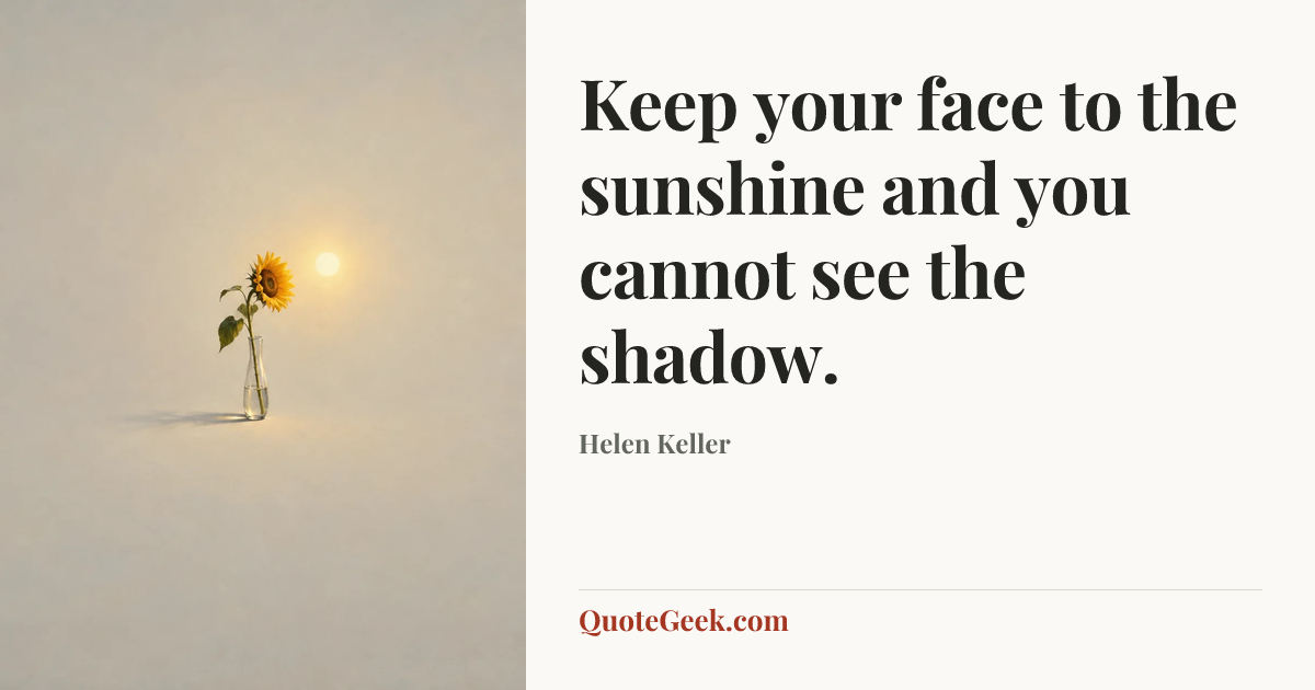 “Keep your face to the sunshine and you cannot see the shadow.” — Helen Keller. Illustrated QuoteGeek card.