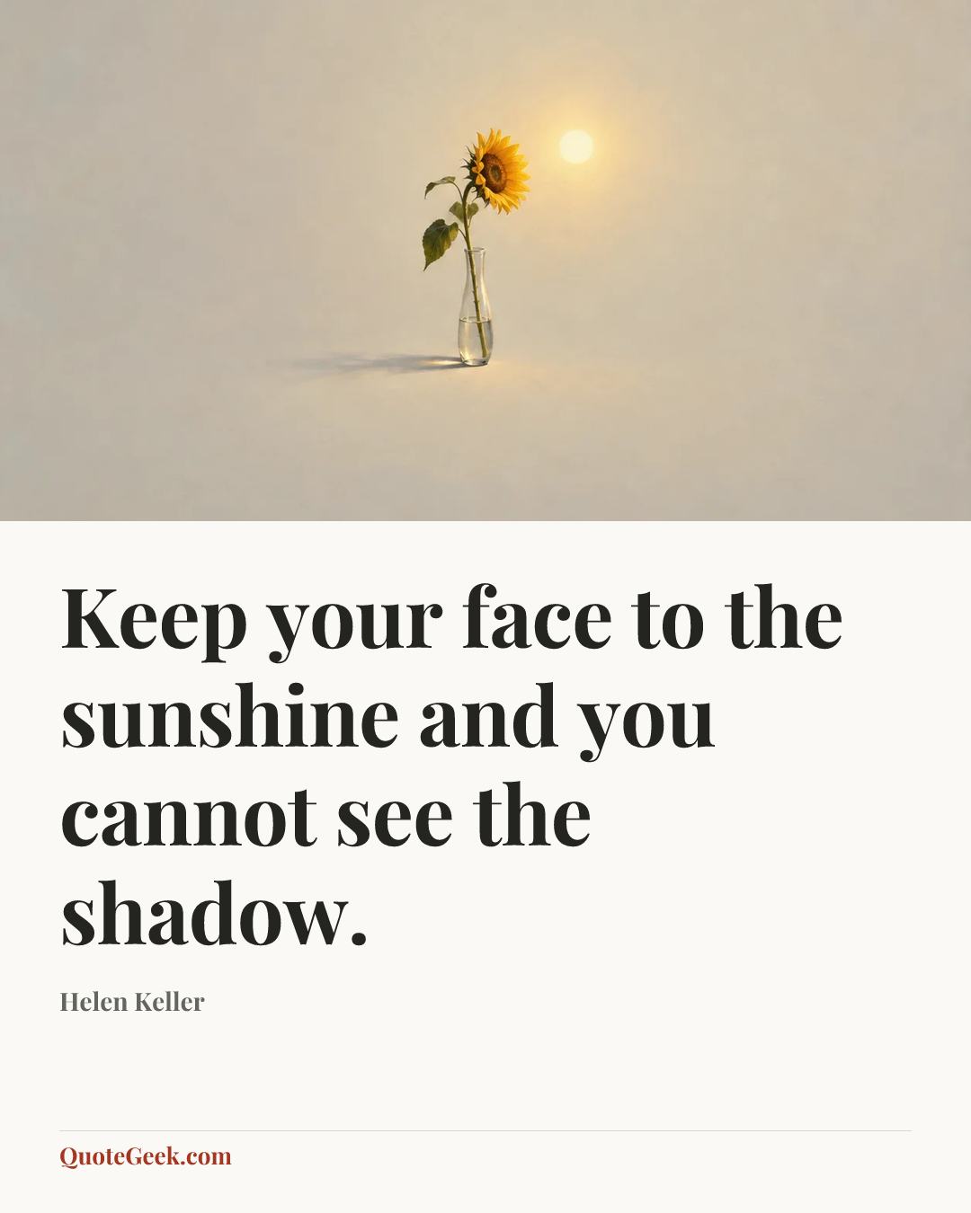 “Keep your face to the sunshine and you cannot see the shadow.” — Helen Keller. Illustrated QuoteGeek card.