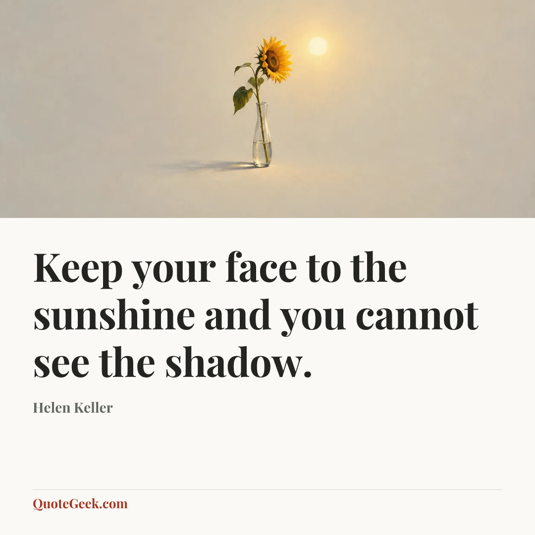 “Keep your face to the sunshine and you cannot see the shadow.” — Helen Keller. Illustrated QuoteGeek card.