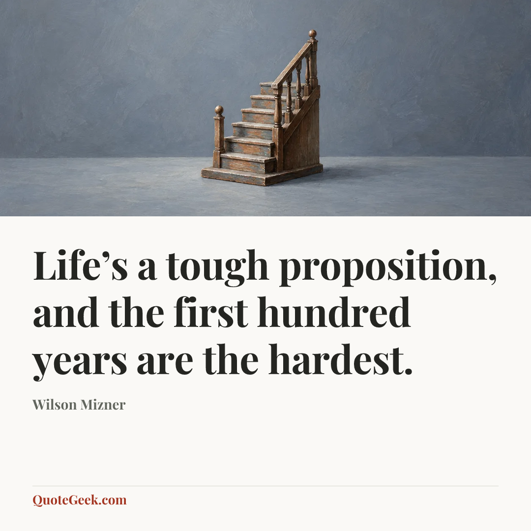 “Life’s a tough proposition, and the first hundred years are the hardest.” — Wilson Mizner. Illustrated QuoteGeek card.