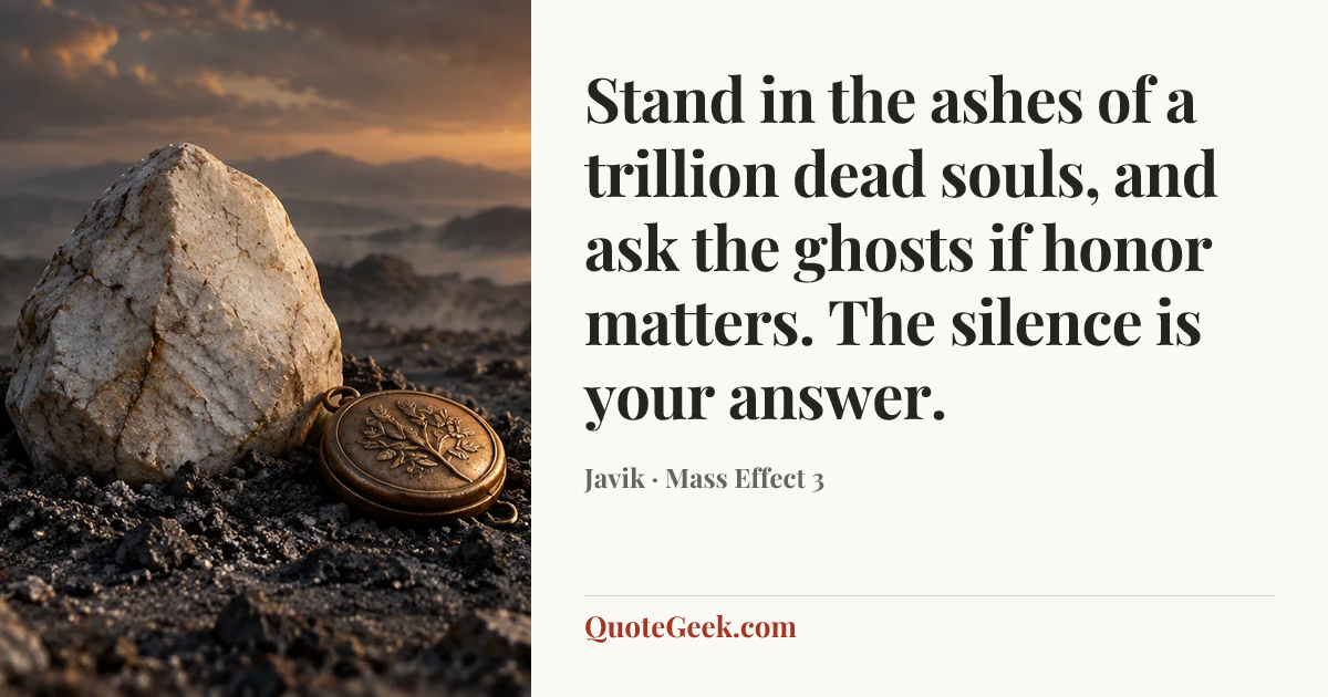 “Stand in the ashes of a trillion dead souls, and ask the ghosts if honor matters. The silence is your answer.” — Javik · Mass Effect 3. Illustrated QuoteGeek card.