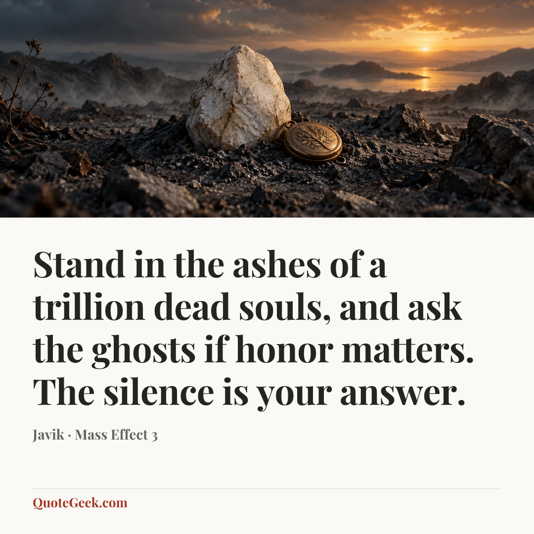 “Stand in the ashes of a trillion dead souls, and ask the ghosts if honor matters. The silence is your answer.” — Javik · Mass Effect 3. Illustrated QuoteGeek card.